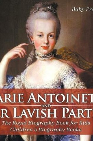 Cover of Marie Antoinette and Her Lavish Parties - The Royal Biography Book for Kids Children's Biography Books