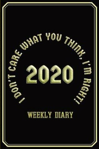 Cover of I Don't Care What You Think, I'm Right! - Weekly Diary 2020