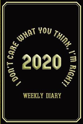 Book cover for I Don't Care What You Think, I'm Right! - Weekly Diary 2020