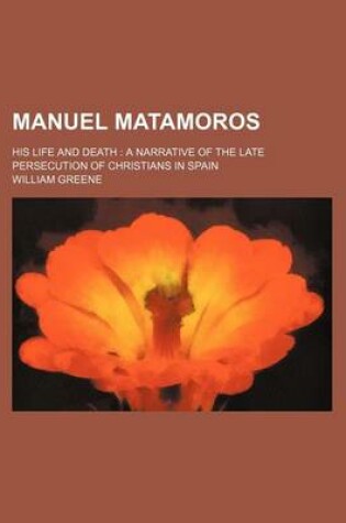 Cover of Manuel Matamoros; His Life and Death a Narrative of the Late Persecution of Christians in Spain