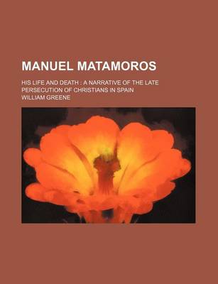 Book cover for Manuel Matamoros; His Life and Death a Narrative of the Late Persecution of Christians in Spain