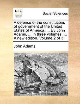 Book cover for A Defence of the Constitutions of Government of the United States of America, ... by John Adams, ... in Three Volumes. ... a New Edition. Volume 2 of 3
