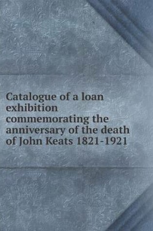 Cover of Catalogue of a loan exhibition commemorating the anniversary of the death of John Keats 1821-1921