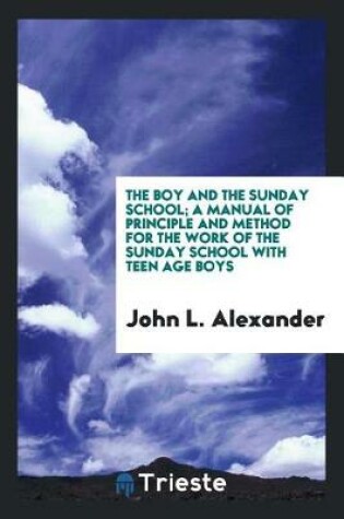 Cover of The Boy and the Sunday School; A Manual of Principle and Method for the Work of the Sunday School with Teen Age Boys