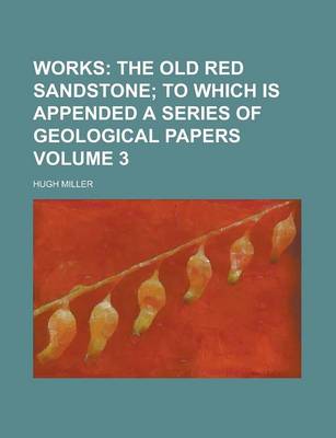 Book cover for Works (Volume 3); The Old Red Sandstone; To Which Is Appended a Series of Geological Papers
