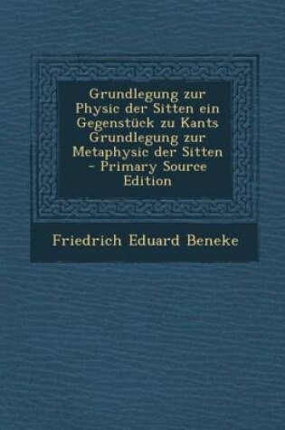 Cover of Grundlegung Zur Physic Der Sitten Ein Gegenstuck Zu Kants Grundlegung Zur Metaphysic Der Sitten - Primary Source Edition