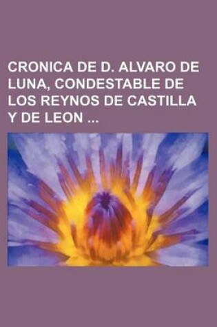 Cover of Cronica de D. Alvaro de Luna, Condestable de Los Reynos de Castilla y de Leon