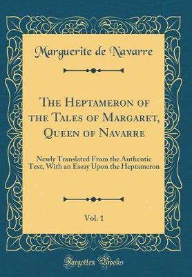 Book cover for The Heptameron of the Tales of Margaret, Queen of Navarre, Vol. 1: Newly Translated From the Authentic Text, With an Essay Upon the Heptameron (Classic Reprint)