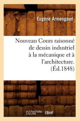 Cover of Nouveau Cours Raisonne de Dessin Industriel A La Mecanique Et A l'Architecture.(Ed.1848)