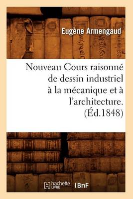 Book cover for Nouveau Cours Raisonne de Dessin Industriel A La Mecanique Et A l'Architecture.(Ed.1848)