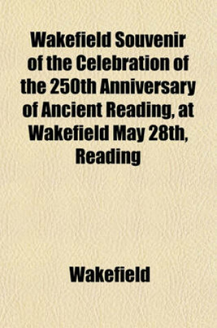 Cover of Wakefield Souvenir of the Celebration of the 250th Anniversary of Ancient Reading, at Wakefield May 28th, Reading