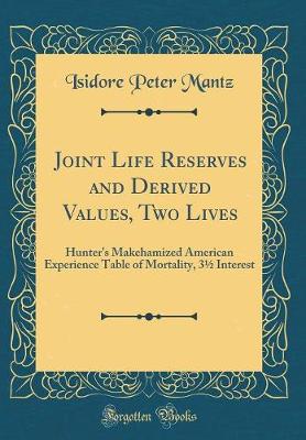 Book cover for Joint Life Reserves and Derived Values, Two Lives: Hunter's Makehamized American Experience Table of Mortality, 3½ Interest (Classic Reprint)