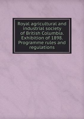 Book cover for Royal agricultural and industrial society of British Columbia. Exhibition of 1898. Programme rules and regulations