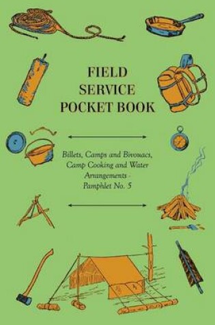 Cover of Field Service Pocket Book - Billets, Camps and Bivouacs, Camp Cooking and Water Arrangements - Pamphlet No. 5