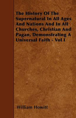 Book cover for The History Of The Supernatural In All Ages And Nations And In All Churches, Christian And Pagan, Demonstrating A Universal Faith - Vol I