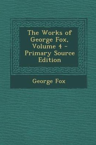 Cover of The Works of George Fox, Volume 4 - Primary Source Edition