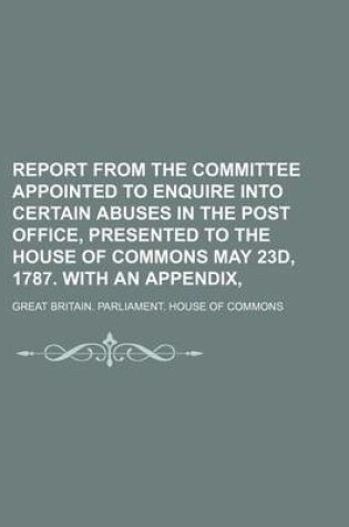 Cover of Report from the Committee Appointed to Enquire Into Certain Abuses in the Post Office, Presented to the House of Commons May 23d, 1787. with an Append