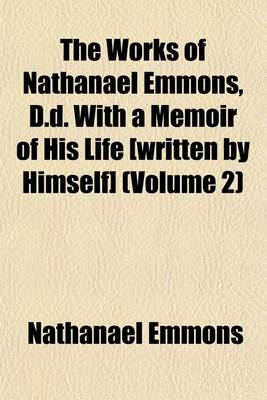 Book cover for The Works of Nathanael Emmons, D.D. with a Memoir of His Life [Written by Himself] (Volume 2)