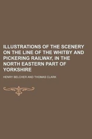 Cover of Illustrations of the Scenery on the Line of the Whitby and Pickering Railway, in the North Eastern Part of Yorkshire