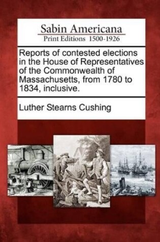 Cover of Reports of Contested Elections in the House of Representatives of the Commonwealth of Massachusetts, from 1780 to 1834, Inclusive.