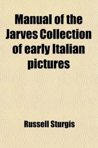 Cover of Manual of the Jarves Collection of Early Italian Pictures; Deposited in the Galleries of the Yale School of Fine Arts. Being a Catalogue, with Descriptions of the Pictures Contained in That Collection, with Biographical Notices of Artists and an Introducto