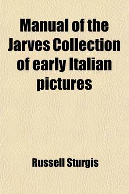 Book cover for Manual of the Jarves Collection of Early Italian Pictures; Deposited in the Galleries of the Yale School of Fine Arts. Being a Catalogue, with Descriptions of the Pictures Contained in That Collection, with Biographical Notices of Artists and an Introducto