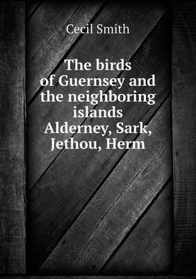 Book cover for The birds of Guernsey and the neighboring islands Alderney, Sark, Jethou, Herm