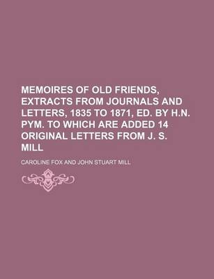 Book cover for Memoires of Old Friends, Extracts from Journals and Letters, 1835 to 1871, Ed. by H.N. Pym. to Which Are Added 14 Original Letters from J. S. Mill