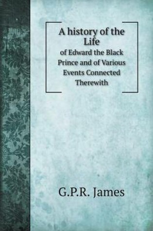 Cover of A History of the Life of Edward the Black Prince and of Various Events Connected Therewith