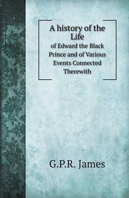 Book cover for A History of the Life of Edward the Black Prince and of Various Events Connected Therewith