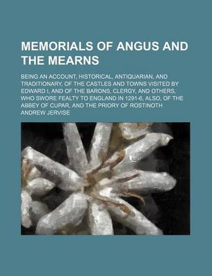 Book cover for Memorials of Angus and the Mearns; Being an Account, Historical, Antiquarian, and Traditionary, of the Castles and Towns Visited by Edward I, and of the Barons, Clergy, and Others, Who Swore Fealty to England in 1291-6, Also, of the Abbey of Cupar, and Th