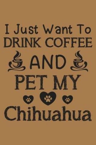 Cover of I just want to drink coffee and pet my Chihuahua