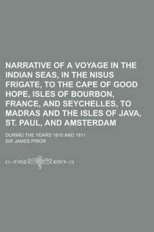 Cover of Narrative of a Voyage in the Indian Seas, in the Nisus Frigate, to the Cape of Good Hope, Isles of Bourbon, France, and Seychelles, to Madras and the Isles of Java, St. Paul, and Amsterdam; During the Years 1810 and 1811