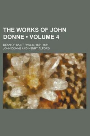 Cover of The Works of John Donne (Volume 4); Dean of Saint Paul's, 1621-1631