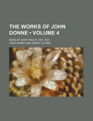 Book cover for The Works of John Donne (Volume 4); Dean of Saint Paul's, 1621-1631