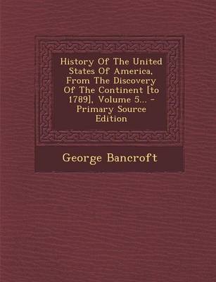 Book cover for History of the United States of America, from the Discovery of the Continent [To 1789], Volume 5... - Primary Source Edition