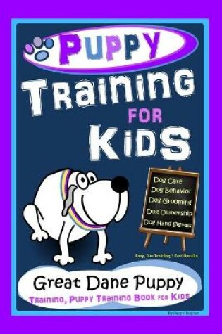 Cover of Puppy Training for Kids, Dog Care, Dog Behavior, Dog Grooming, Dog Ownership, Dog Hand Signals, Easy, Fun Training * Fast Results, Great Dane Puppy Training, Puppy Training Book for Kids