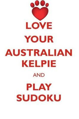 Cover of LOVE YOUR AUSTRALIAN KELPIE AND PLAY SUDOKU AUSTRALIAN KELPIE SUDOKU LEVEL 1 of 15