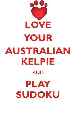 Book cover for LOVE YOUR AUSTRALIAN KELPIE AND PLAY SUDOKU AUSTRALIAN KELPIE SUDOKU LEVEL 1 of 15