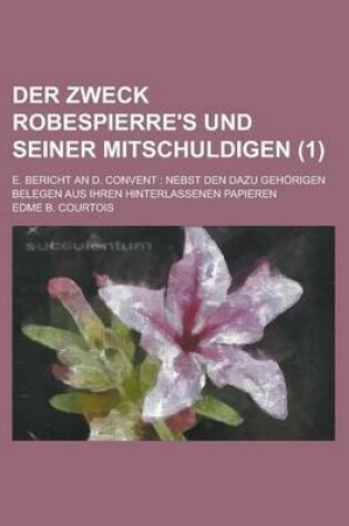 Cover of Der Zweck Robespierre's Und Seiner Mitschuldigen; E. Bericht an D. Convent