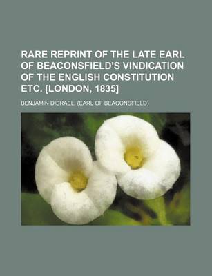 Book cover for Rare Reprint of the Late Earl of Beaconsfield's Vindication of the English Constitution Etc. [London, 1835]