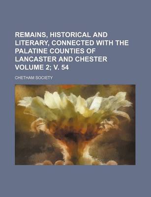 Book cover for Remains, Historical and Literary, Connected with the Palatine Counties of Lancaster and Chester Volume 2; V. 54