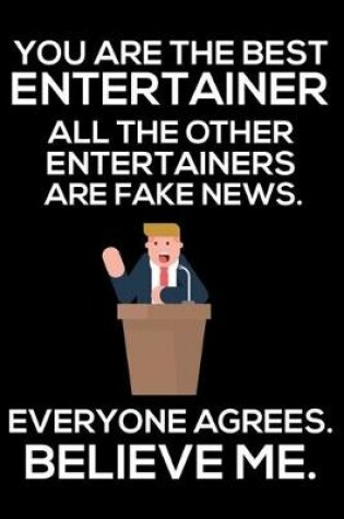 Cover of You Are The Best Entertainer All The Other Entertainers Are Fake News. Everyone Agrees. Believe Me.