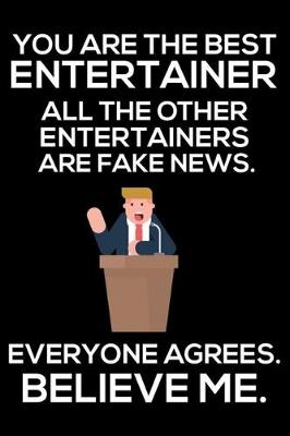 Book cover for You Are The Best Entertainer All The Other Entertainers Are Fake News. Everyone Agrees. Believe Me.