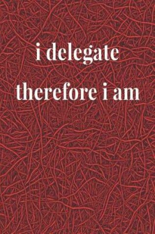 Cover of I Delegate, Therefore I Am