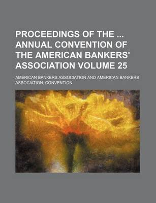 Book cover for Proceedings of the Annual Convention of the American Bankers' Association Volume 25