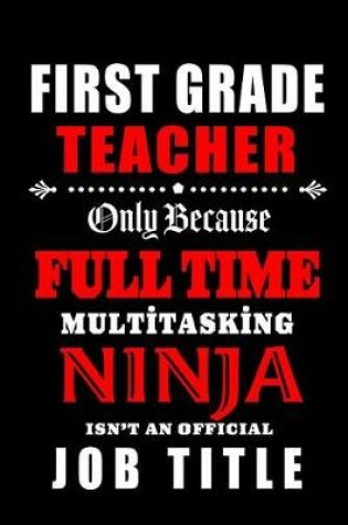 Cover of First Grade Teacher Only Because Full Time Multitasking Ninja Isn't An Official Job Title