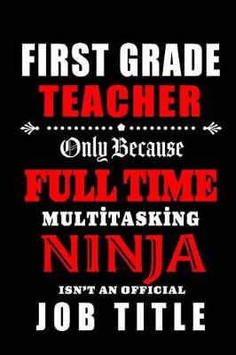 Book cover for First Grade Teacher Only Because Full Time Multitasking Ninja Isn't An Official Job Title