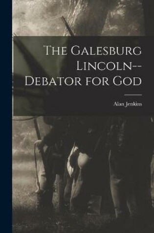 Cover of The Galesburg Lincoln--debator for God