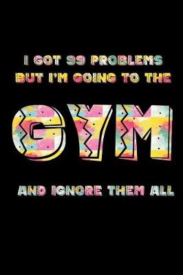 Book cover for I Got 99 Problems But I'm Going to the Gym and Ignore Them All